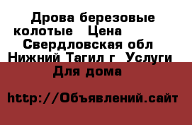 Дрова березовые колотые › Цена ­ 4 000 - Свердловская обл., Нижний Тагил г. Услуги » Для дома   